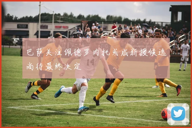 巴萨关注佩德罗内托或成新援候选尚待最终决定