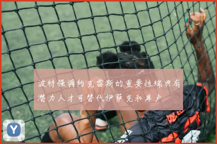 波特强调约克雷斯的重要性瑞典有潜力人才可替代伊萨克和库卢