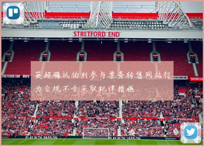 英超确认伯利参与票务转售网站行为合规不会采取纪律措施