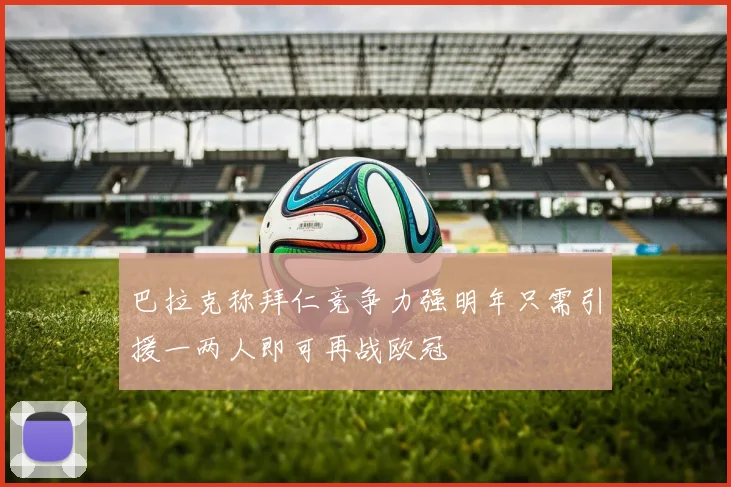 巴拉克称拜仁竞争力强明年只需引援一两人即可再战欧冠