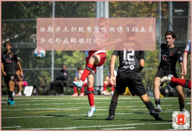 快船并未积极兜售伦纳德与雄鹿卖字母形成鲜明对比